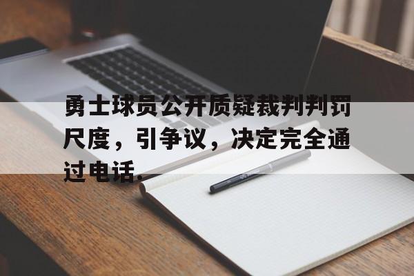 包含勇士球员公开质疑裁判判罚尺度，引争议，决定完全通过电话.的词条