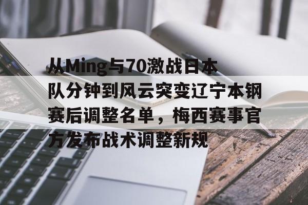 从Ming与70激战日本队分钟到风云突变辽宁本钢赛后调整名单，梅西赛事官方发布战术调整新规的简单介绍九游体育入口