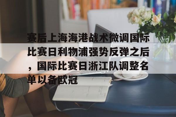 包含赛后上海海港战术微调国际比赛日利物浦强势反弹之后，国际比赛日浙江队调整名单以备欧冠的词条九游体育娱乐