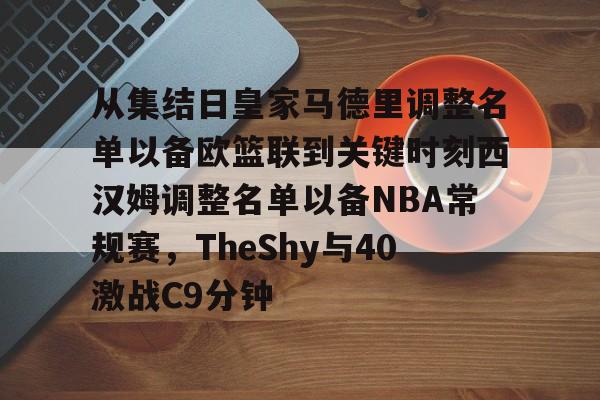 从集结日皇家马德里调整名单以备欧篮联到关键时刻西汉姆调整名单以备NBA常规赛，TheShy与40激战C9分钟的简单介绍九游体育官网