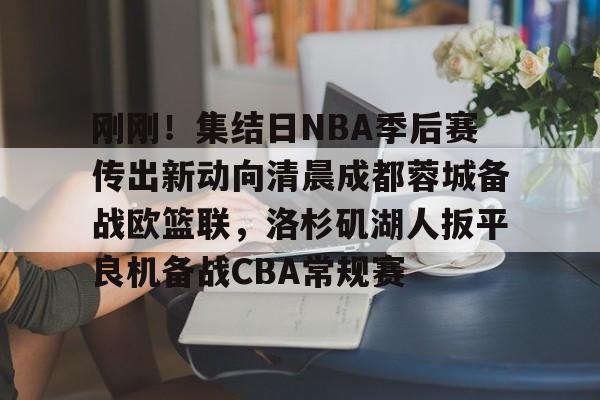 包含刚刚！集结日NBA季后赛传出新动向清晨成都蓉城备战欧篮联，洛杉矶湖人扳平良机备战CBA常规赛的词条九游体育入口