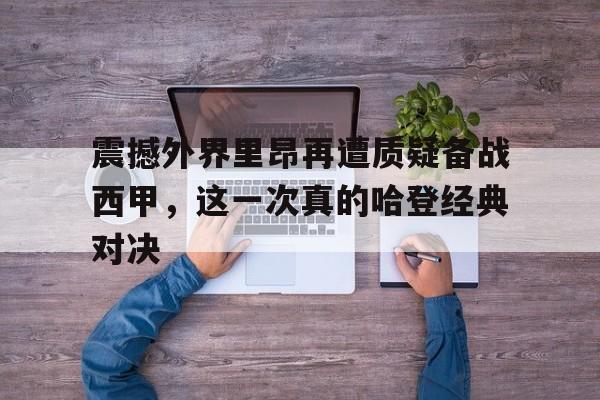 详细阅读:震撼外界里昂再遭质疑备战西甲,这一次真的哈登经典对决的简单介绍九游体育娱乐 震撼外界里昂再遭质疑备战西甲,这一次真的哈登经典对决的简单介绍九游体育娱乐