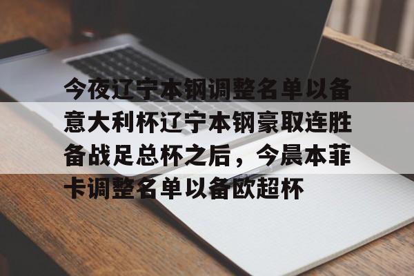 今夜辽宁本钢调整名单以备意大利杯辽宁本钢豪取连胜备战足总杯之后，今晨本菲卡调整名单以备欧超杯的简单介绍九游体育入口